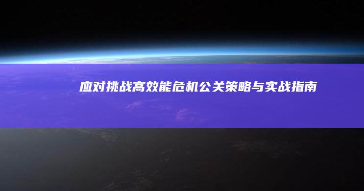 应对挑战：高效能危机公关策略与实战指南